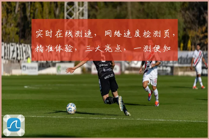 实时在线测速，网络速度检测页，精准体验，三大亮点，一测便知