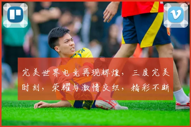 完美世界电竞再现辉煌，三度完美时刻，荣耀与激情交织，精彩不断，不容错过