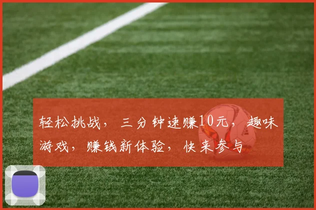 轻松挑战，三分钟速赚10元，趣味游戏，赚钱新体验，快来参与