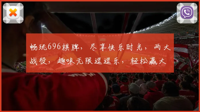 畅玩696棋牌，尽享快乐时光，两大战役，趣味无限逗逗乐，轻松赢大奖
