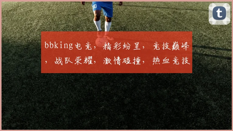 bbking电竞，精彩纷呈，竞技巅峰，战队荣耀，激情碰撞，热血竞技，一触即发