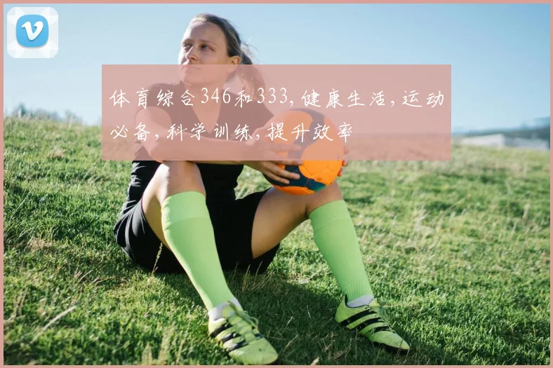 体育综合346和333,健康生活,运动必备,科学训练,提升效率