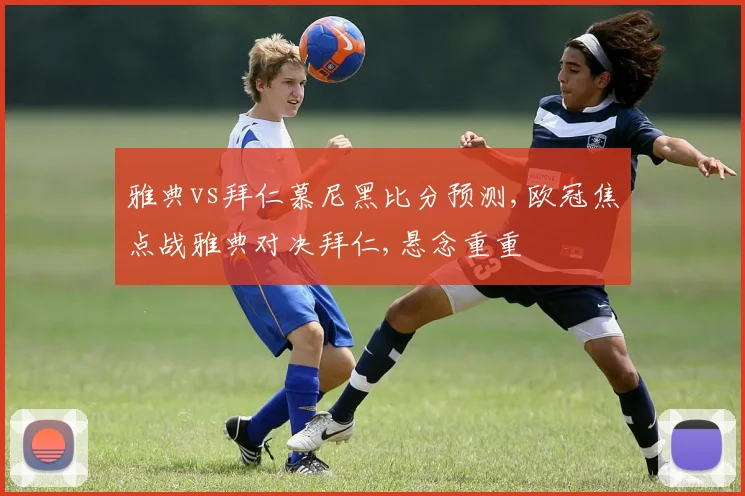 雅典vs拜仁慕尼黑比分预测,欧冠焦点战雅典对决拜仁,悬念重重