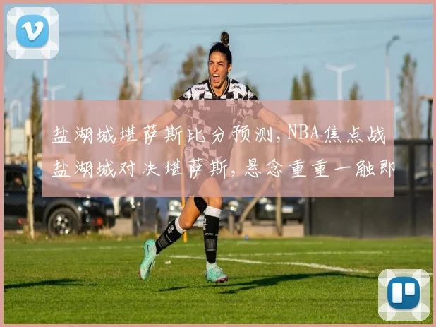 盐湖城堪萨斯比分预测,NBA焦点战盐湖城对决堪萨斯,悬念重重一触即发,结果几何