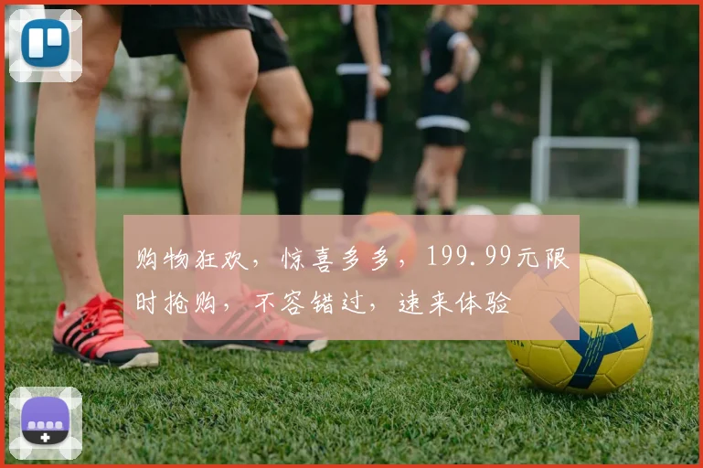 购物狂欢，惊喜多多，199.99元限时抢购，不容错过，速来体验