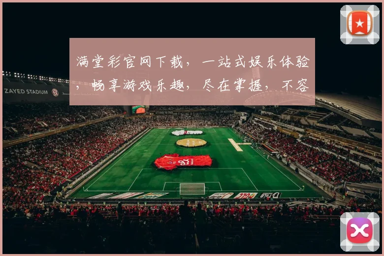 满堂彩官网下载，一站式娱乐体验，畅享游戏乐趣，尽在掌握，不容错过
